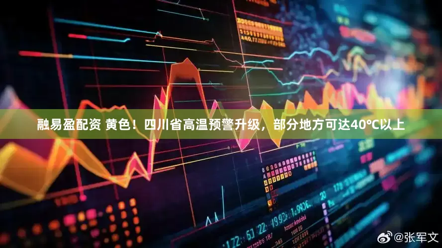 融易盈配资 黄色！四川省高温预警升级，部分地方可达40℃以上