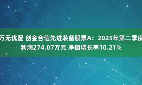 万无优配 创金合信先进装备股票A：2025年第二季度利润274.07万元 净值增长率10.21%