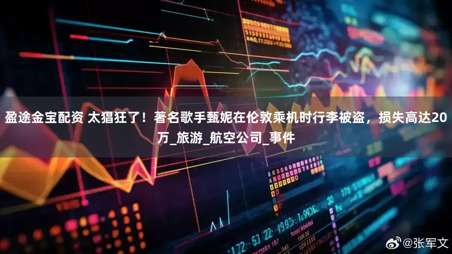 盈途金宝配资 太猖狂了！著名歌手甄妮在伦敦乘机时行李被盗，损失高达20万_旅游_航空公司_事件