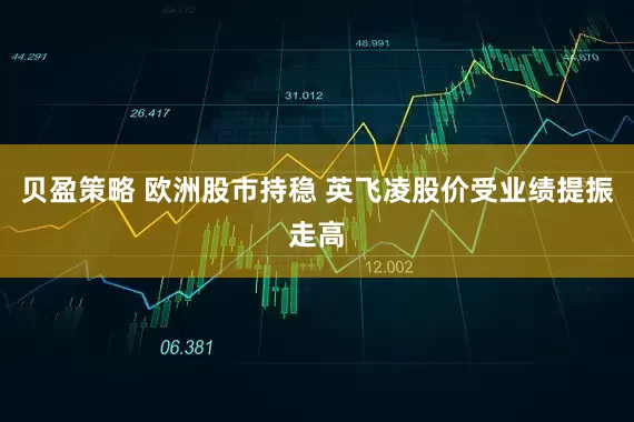 贝盈策略 欧洲股市持稳 英飞凌股价受业绩提振走高