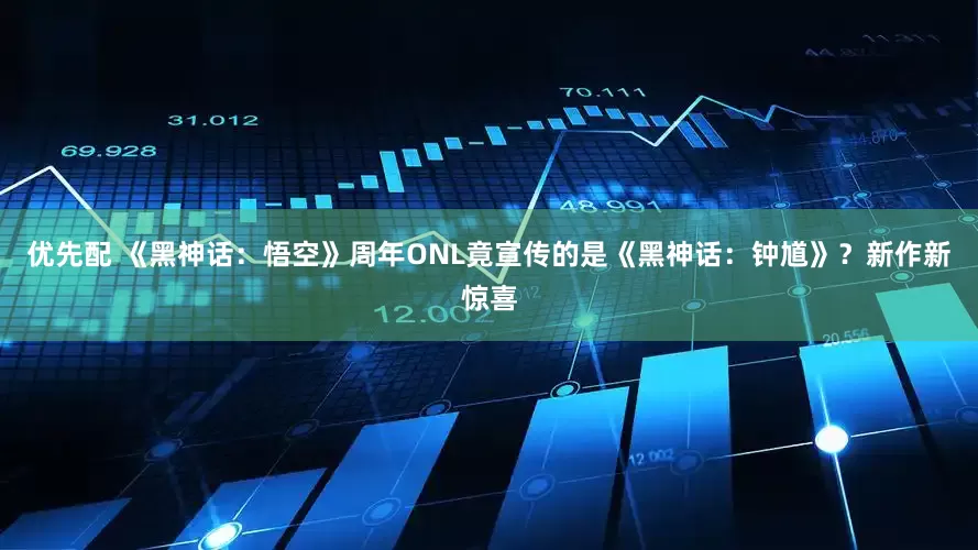 优先配 《黑神话：悟空》周年ONL竟宣传的是《黑神话：钟馗》？新作新惊喜