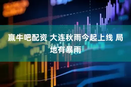 赢牛吧配资 大连秋雨今起上线 局地有暴雨