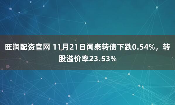 旺润配资官网 11月21日闻泰转债下跌0.54%，转股溢价率23.53%