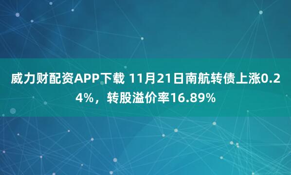 威力财配资APP下载 11月21日南航转债上涨0.24%，转股溢价率16.89%