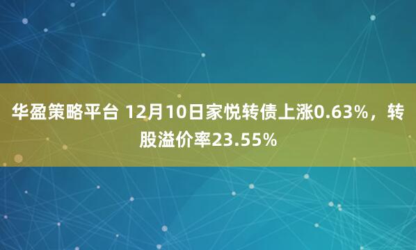 华盈策略平台 12月10日家悦转债上涨0.63%，转股溢价率23.55%