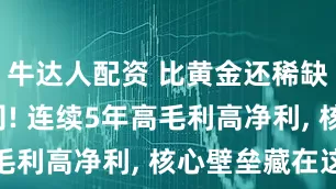 牛达人配资 比黄金还稀缺的5家公司! 连续5年高毛利高净利, 核心壁垒藏在这